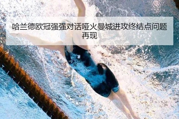 哈兰德欧冠强强对话哑火曼城进攻终结点问题再现